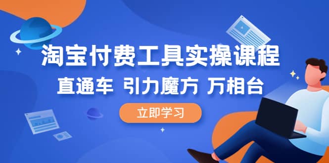 淘宝付费工具·实操课程，直通车-引力魔方-万相台（41节视频课）-创途网