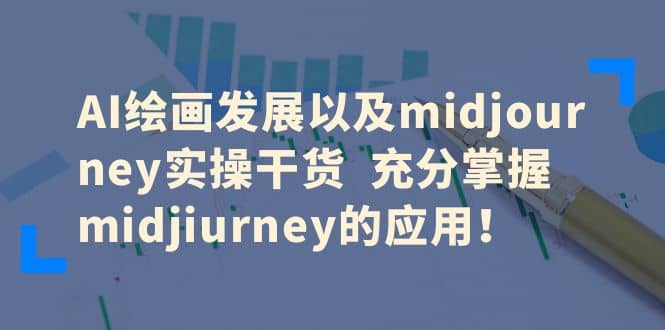 AI绘画发展以及midjourney实操干货 充分掌握midjiurney的应用-创途网