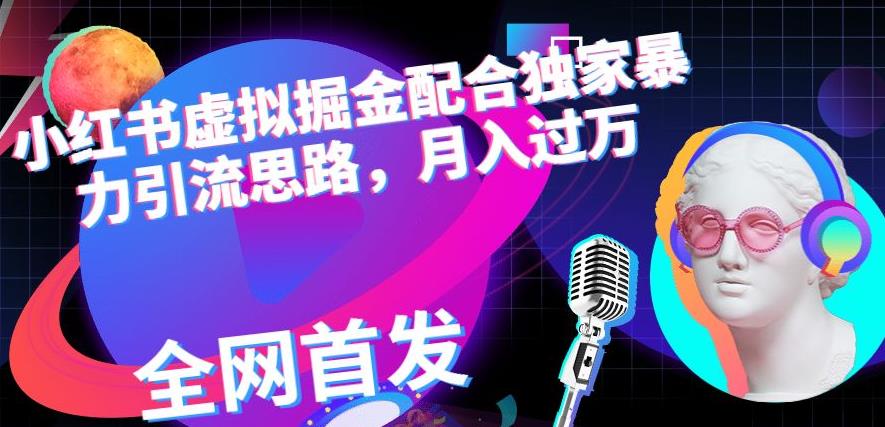 小红书虚拟掘金配合独家首发暴力引流思路，月入过万【揭秘】-创途网