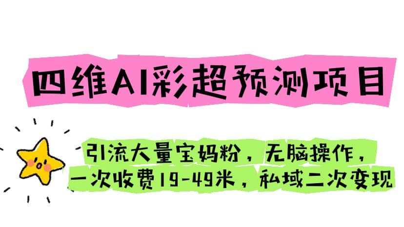 四维AI彩超预测项目 引流大量宝妈粉 无脑操作 一次收费19-49 私域二次变现-创途网