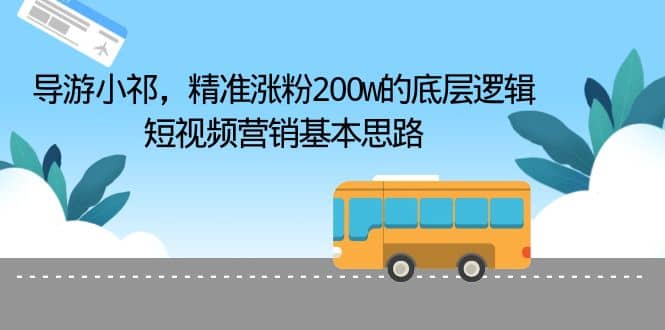 导游小祁，精准涨粉200w的底层逻辑，短视频营销基本思路-创途网