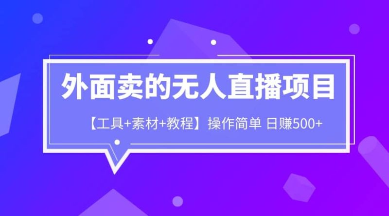 外面卖1980的无人直播项目【工具+素材+教程】日赚500+-创途网