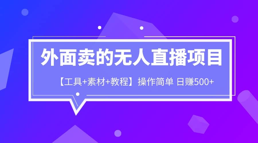 外面卖1980的无人直播项目【工具+素材+教程】日赚500+-创途网