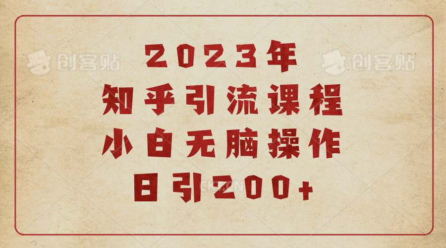 2023知乎引流课程，小白无脑操作日引200+-创途网