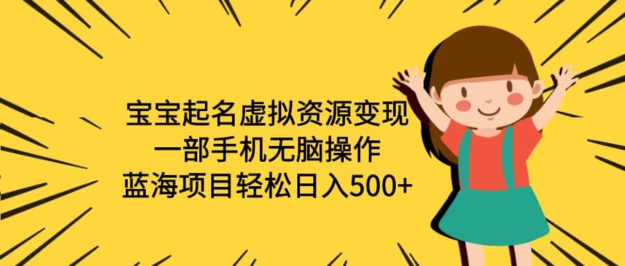 宝宝起名虚拟资源变现，一部手机无脑操作，蓝海项目轻松日入500+（附软件）-创途网