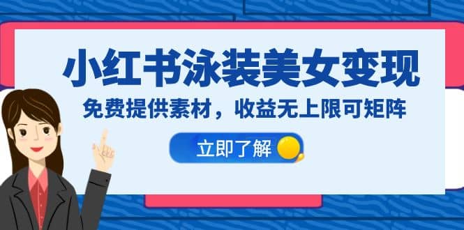 小红书泳装美女变现，免费提供素材，收益无上限可矩阵（教程+素材）-创途网