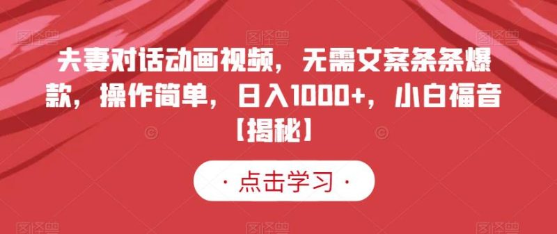 夫妻对话动画视频,无需文案条条爆款,操作简单,日入1000+,小白福音【揭秘】-创途网