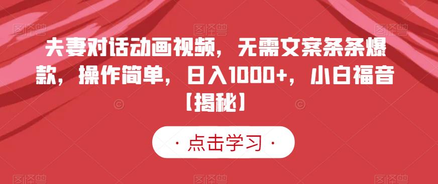 夫妻对话动画视频，无需文案条条爆款，操作简单，日入1000+，小白福音【揭秘】-创途网