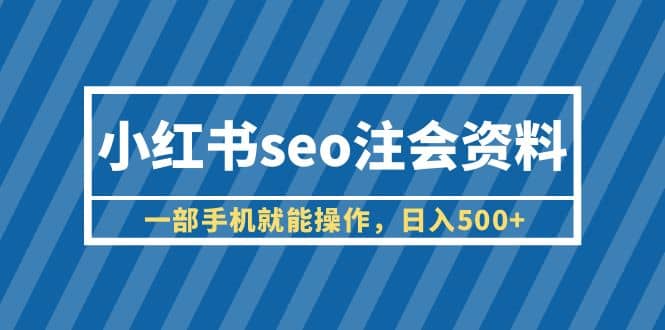 小红书seo注会资料，一部手机就能操作，日入500+（教程+资料）-创途网
