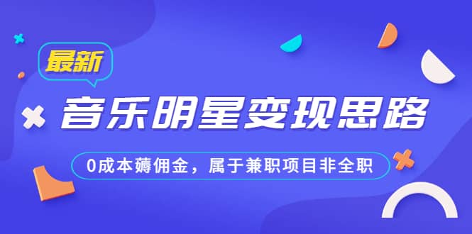 某公众号付费文章《音乐明星变现思路，0成本薅佣金，属于兼职项目非全职》-创途网