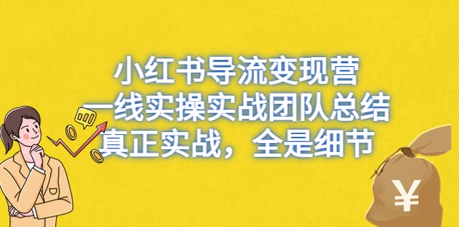 小红书导流变现营，一线实战团队总结，真正实战，全是细节，全平台适用-创途网