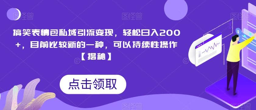 搞笑表情包私域引流变现，轻松日入200+，目前比较新的一种，可以持续性操作【揭秘】-创途网