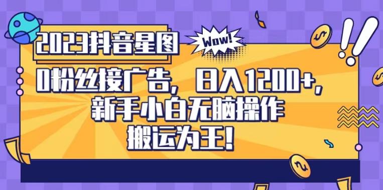 抖音星图0粉接广告，新手小白无脑操作日入1200+，无上限无门槛，搬运为王！【揭秘】-创途网
