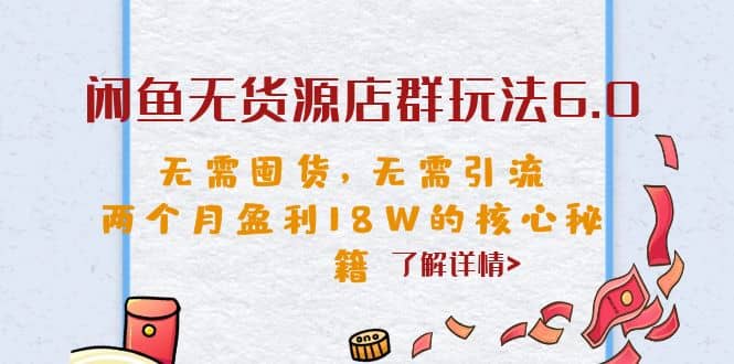闲鱼无货源店群玩法6.0，无需囤货，无需引流，两个月盈利18W的核心秘籍-创途网