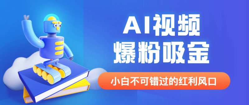 外面收费1980最新AI视频爆粉吸金项目【详细教程+AI工具+变现案例】-创途网