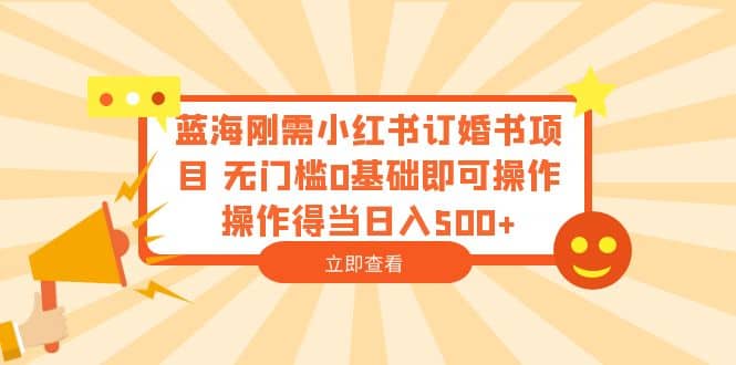 蓝海刚需小红书订婚书项目 无门槛0基础即可操作 操作得当日入500+-创途网