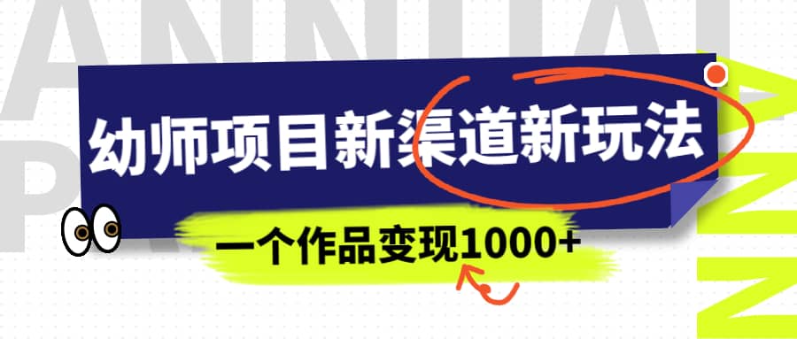 幼师项目新渠道新玩法，一个作品变现1000+，一部手机实现月入过万-创途网