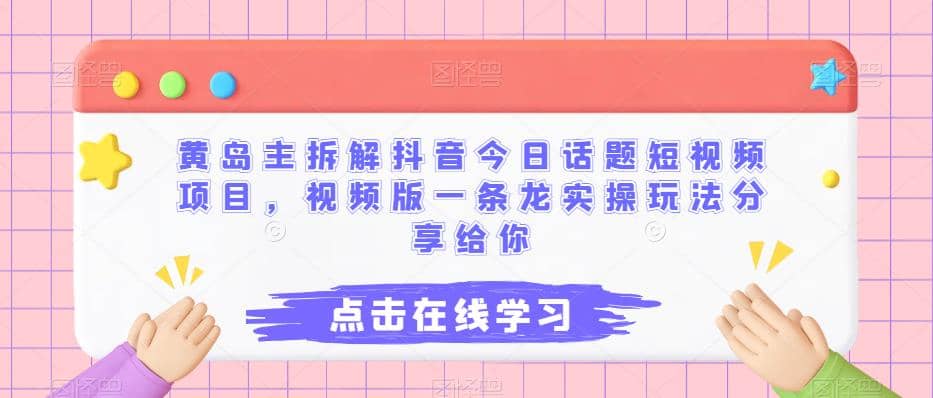 黄岛主拆解抖音今日话题短视频项目，视频版一条龙实操玩法分享给你-创途网