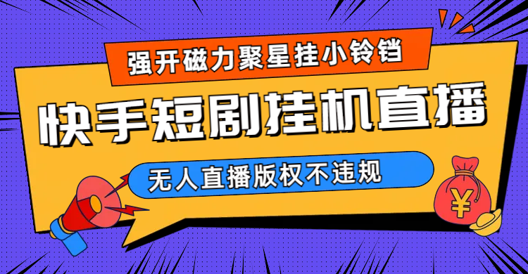快手短剧无人直播强开磁力聚星挂小铃铛（教程+素材）-创途网