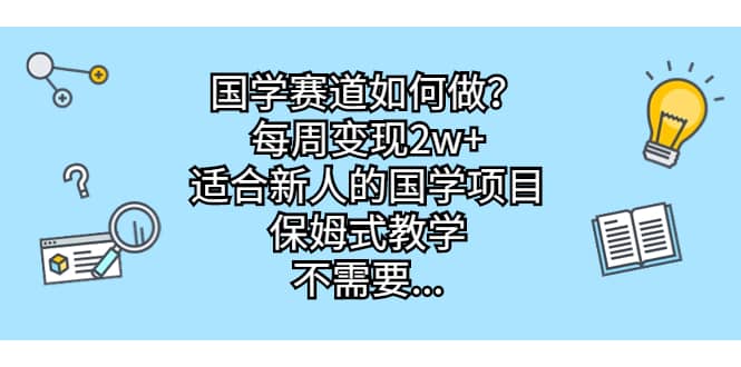 国学赛道如何做？每周变现2w+，适合新人的国学项目，保姆式教学-创途网
