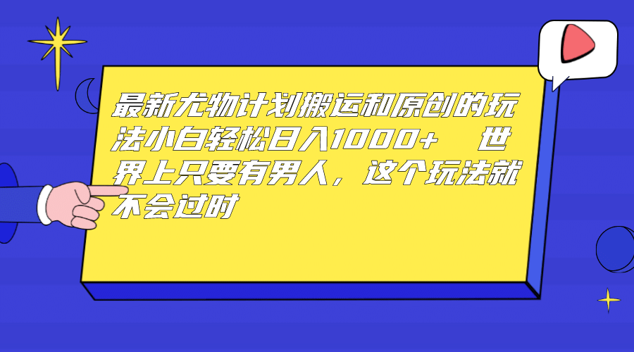 最新尤物计划搬运和原创玩法：小白日入1000+ 世上只要有男人，玩法就不过时-创途网