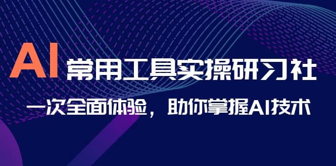 AI-常用工具实操研习社，一次全面体验，助你掌握AI技术-创途网