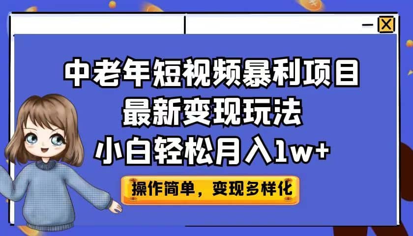 中老年短视频暴利项目最新变现玩法，小白轻松月入1w+-创途网