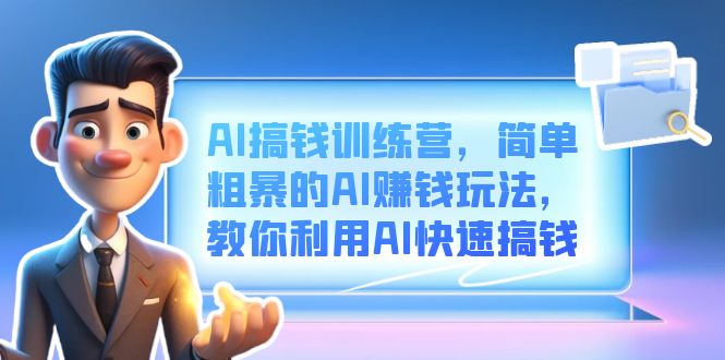AI搞钱训练营，简单粗暴的AI赚钱玩法，教你利用AI快速搞钱-创途网