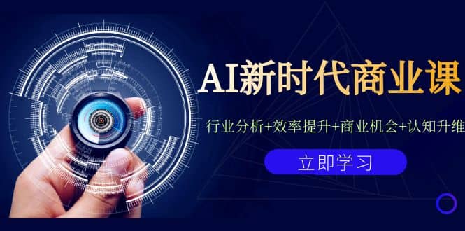 AI新时代商业课：行业分析+效率提升+商业机会+认知升维（40节课+附件）-创途网