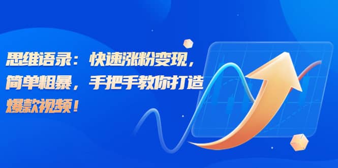 思维语录：快速涨粉变现，简单粗暴，手把手教你打造爆款视频-创途网