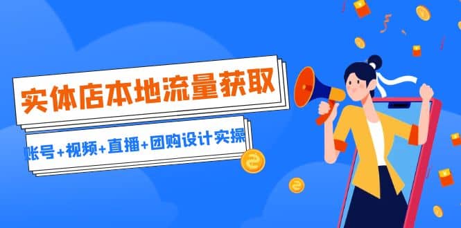 实体店本地流量获取（账号+视频+直播+团购设计实操）引流获客+同城流量曝光-创途网