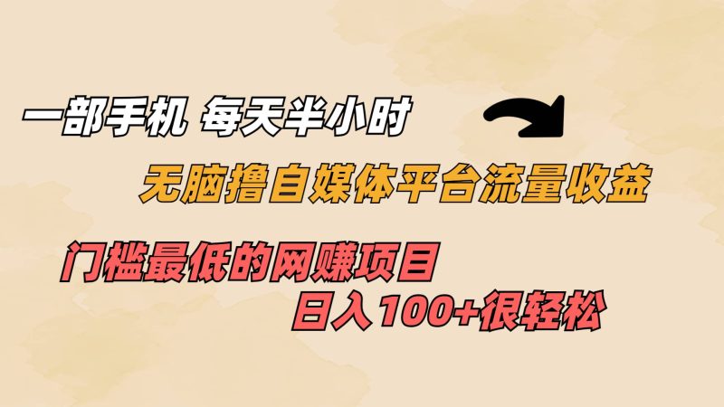 一部手机 每天半小时 无脑撸自媒体平台流量收益 门槛最低 日入100+-创途网