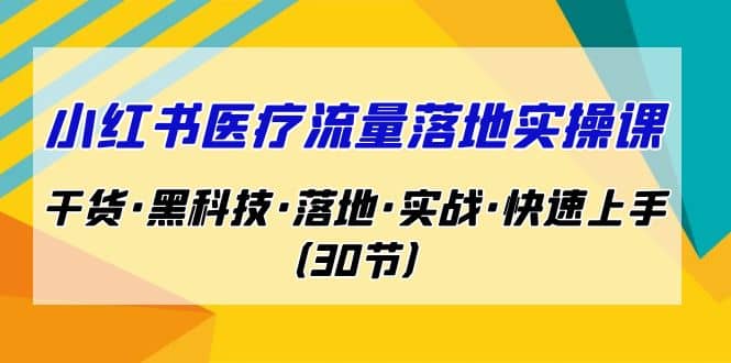 小红书·医疗流量落地实操课，干货·黑科技·落地·实战·快速上手（30节）-创途网