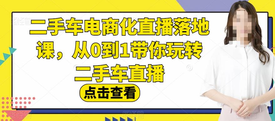 二手车电商化直播落地课，从0到1带你玩转二手车直播-创途网