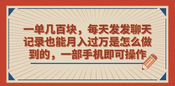 一单几百块，每天发发聊天记录也能月入过万是怎么做到的，一部手机即可操作-创途网