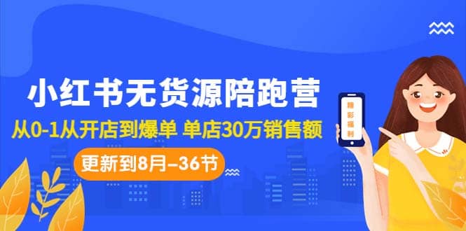 小红书无货源陪跑营：从0-1从开店到爆单 单店30万销售额（更至8月-36节课）-创途网