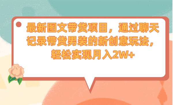 最新图文带货项目，通过聊天记录带货男装的新创意玩法，轻松实现月入2W+-创途网