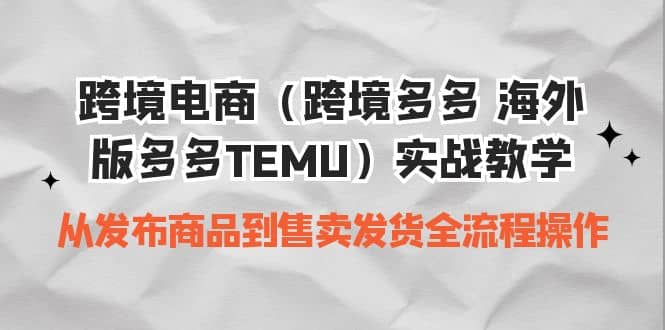 跨境电商（跨境多多 海外版多多TEMU）实操教学 从发布商品到售卖发货全流程-创途网