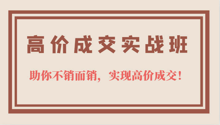 高价成交实战班，助你不销而销，实现高价成交，让客户追着付款的心法技法-创途网