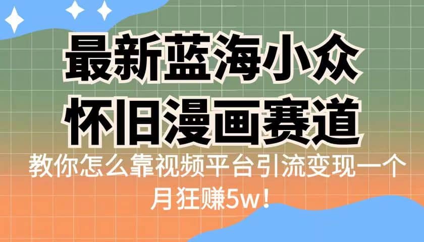 最新蓝海小众怀旧漫画赛道 高转化一单29.9 靠视频平台引流变现一个月狂赚5w-创途网