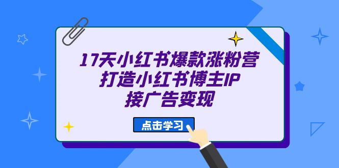 17天 小红书爆款 涨粉营（广告变现方向）打造小红书博主IP、接广告变现-创途网
