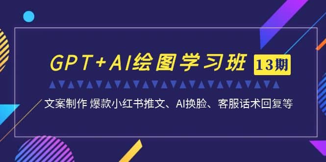 GPT+AI绘图学习班【第13期】 文案制作 爆款小红书推文、AI换脸、客服话术-创途网