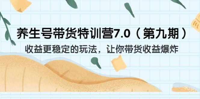 养生号带货特训营7.0（第九期）收益更稳定的玩法 让你带货收益爆炸（11节）-创途网