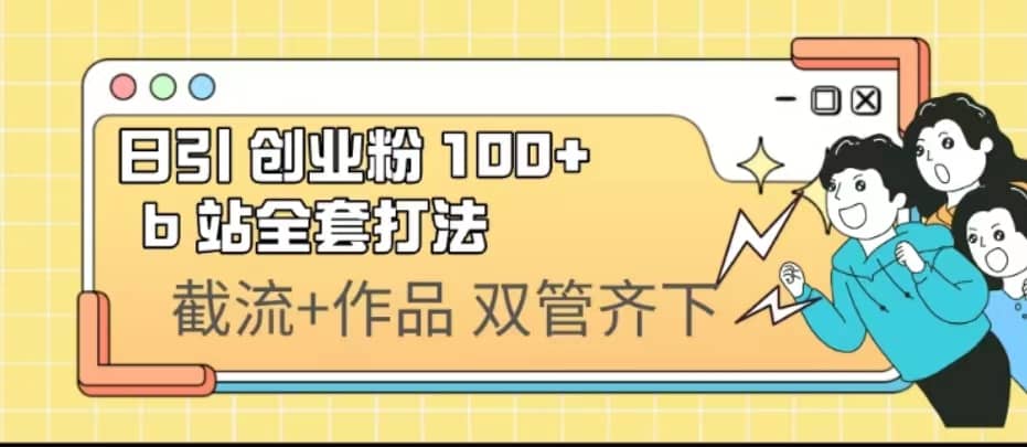 日引创业粉 100+ b 站全套打法【实操视频】-创途网