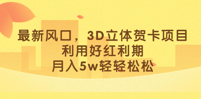 最新风口，3D立体贺卡项目，利用好红利期，月入5w轻轻松松-创途网