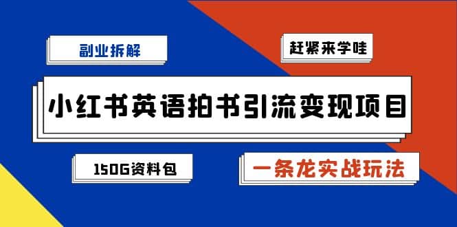 副业拆解：小红书英语拍书引流变现项目【一条龙实战玩法+150G资料包】-创途网