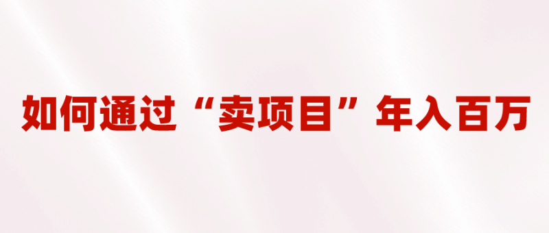 2023年最火项目:通过“卖项目”年入百万!普通人逆袭翻身的唯一出路-创途网