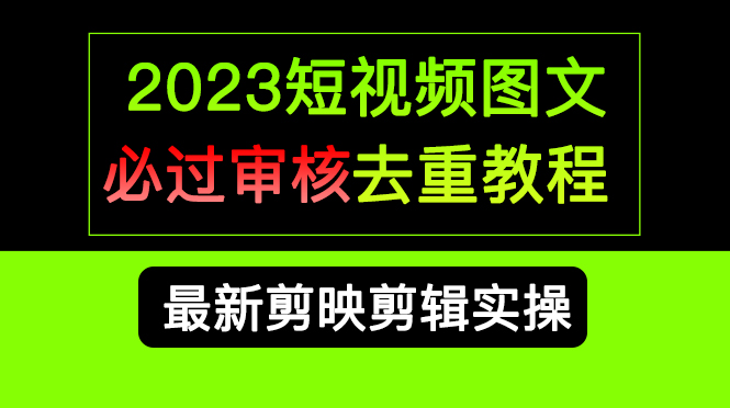 2023短视频和图文必过审核去重教程，剪映剪辑去重方法汇总实操，搬运必学-创途网