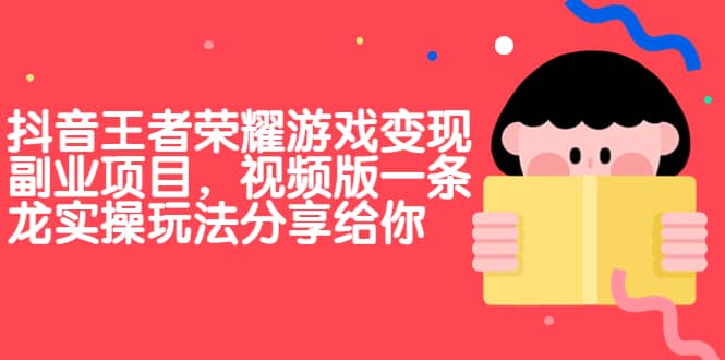 抖音王者荣耀游戏变现副业项目，视频版一条龙实操玩法分享给你-创途网