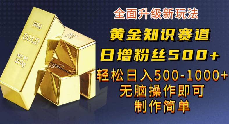 黄金知识赛道，一条作品涨粉500+，私域高利润单品转化，一部手机轻松实现日入500【揭秘】-创途网